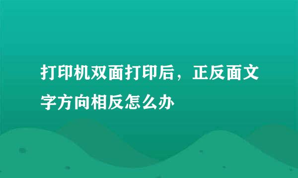 打印机双面打印后，正反面文字方向相反怎么办
