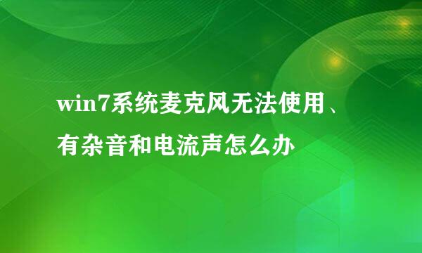win7系统麦克风无法使用、有杂音和电流声怎么办