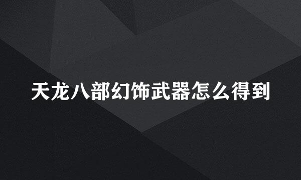 天龙八部幻饰武器怎么得到