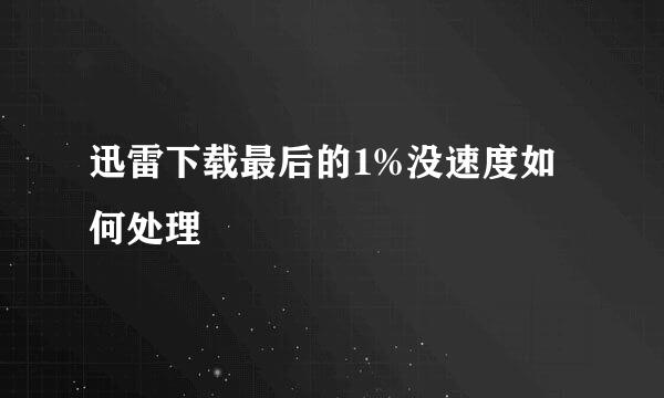 迅雷下载最后的1%没速度如何处理