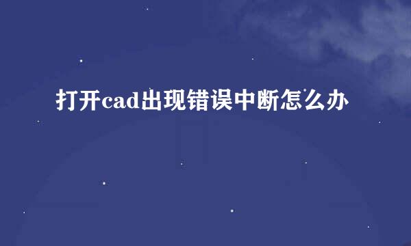 打开cad出现错误中断怎么办