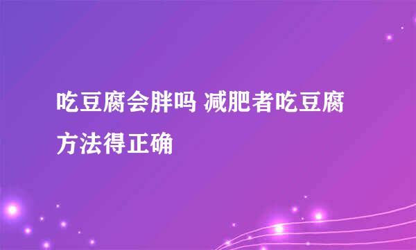 吃豆腐会胖吗 减肥者吃豆腐方法得正确