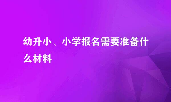 幼升小、小学报名需要准备什么材料