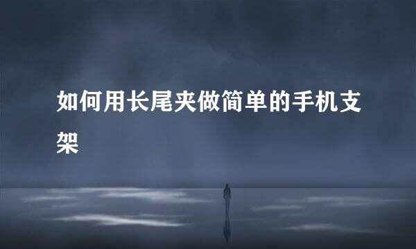 如何用长尾夹做简单的手机支架