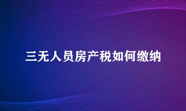 三无人员房产税如何缴纳
