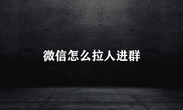 微信怎么拉人进群