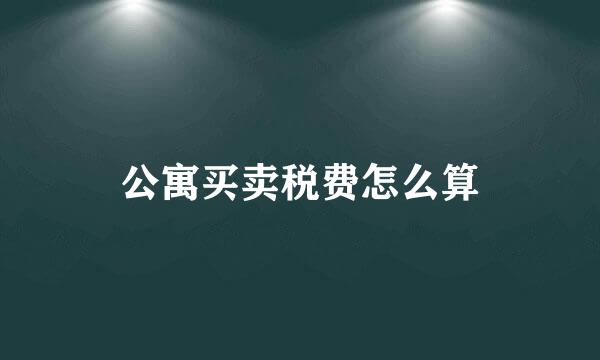公寓买卖税费怎么算
