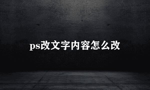 ps改文字内容怎么改