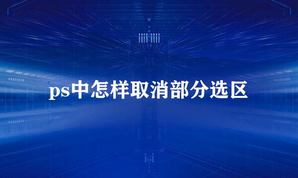 ps中怎样取消部分选区