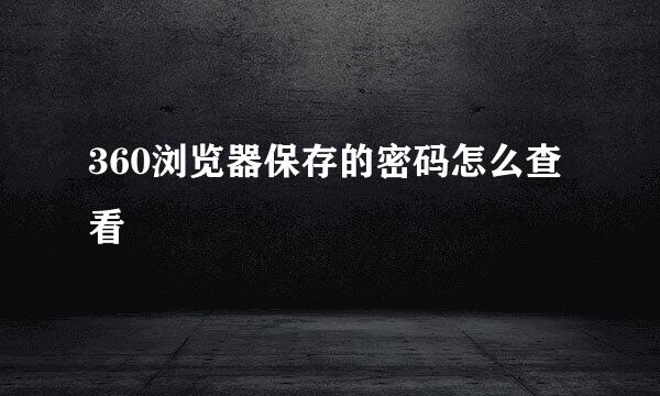 360浏览器保存的密码怎么查看