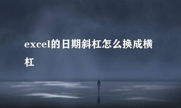 excel的日期斜杠怎么换成横杠