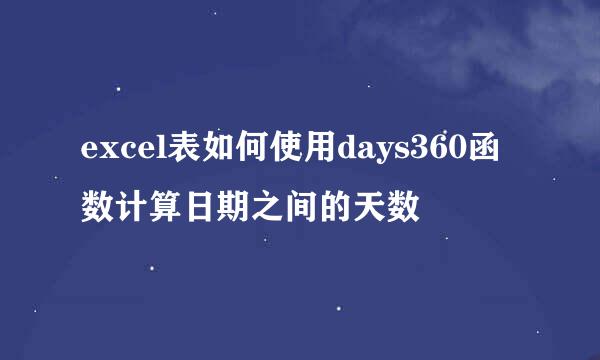 excel表如何使用days360函数计算日期之间的天数
