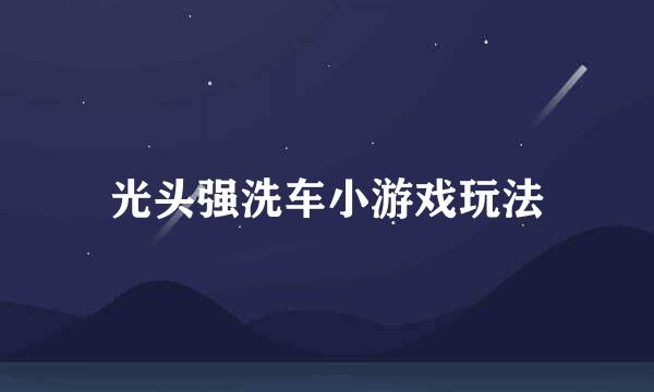 光头强洗车小游戏玩法