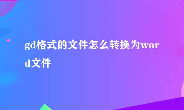 gd格式的文件怎么转换为word文件