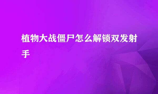植物大战僵尸怎么解锁双发射手