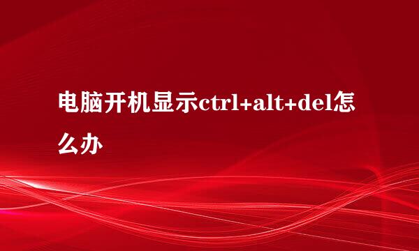 电脑开机显示ctrl+alt+del怎么办