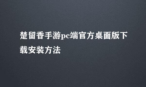 楚留香手游pc端官方桌面版下载安装方法