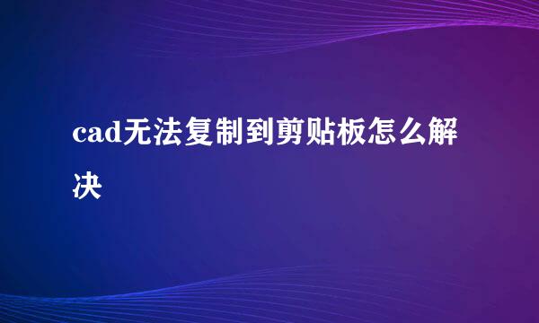 cad无法复制到剪贴板怎么解决