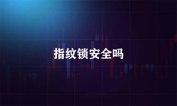指纹锁安全吗