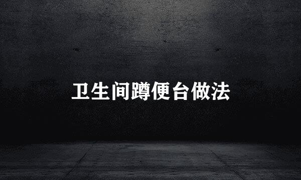 卫生间蹲便台做法