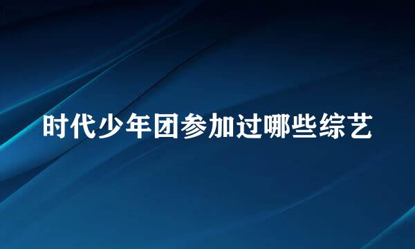 时代少年团参加过哪些综艺