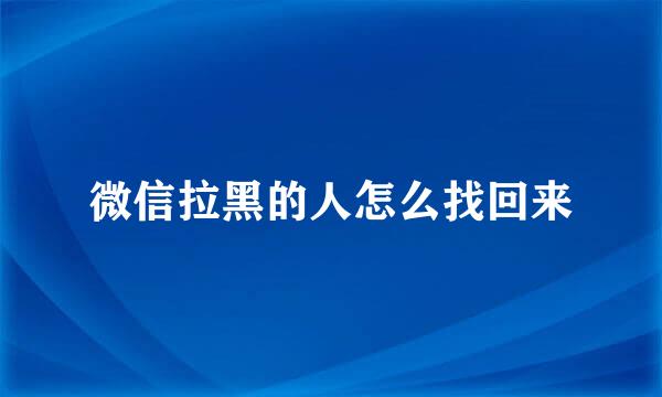 微信拉黑的人怎么找回来