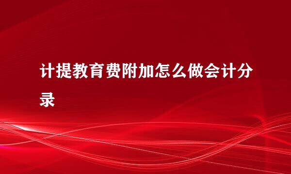 计提教育费附加怎么做会计分录