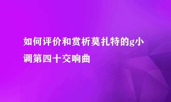 如何评价和赏析莫扎特的g小调第四十交响曲