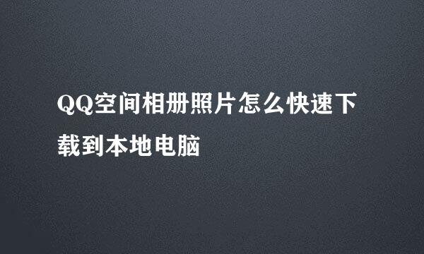 QQ空间相册照片怎么快速下载到本地电脑