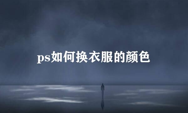 ps如何换衣服的颜色