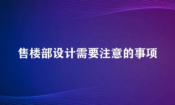 售楼部设计需要注意的事项
