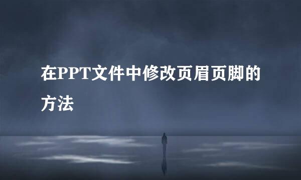 在PPT文件中修改页眉页脚的方法