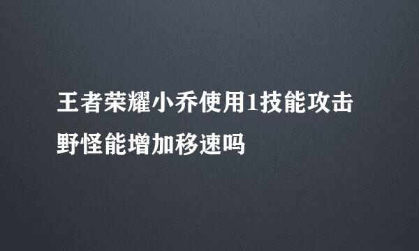王者荣耀小乔使用1技能攻击野怪能增加移速吗