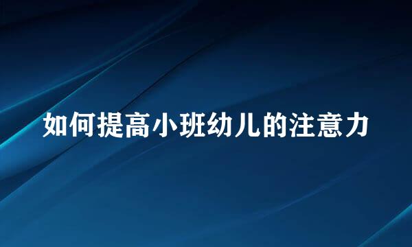 如何提高小班幼儿的注意力