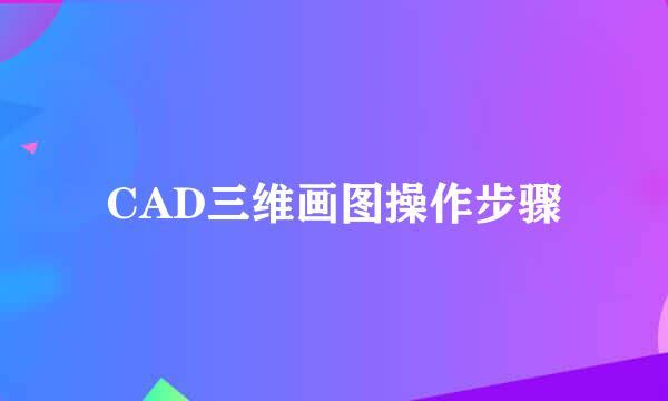 CAD三维画图操作步骤