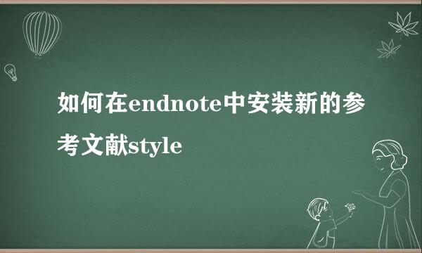 如何在endnote中安装新的参考文献style