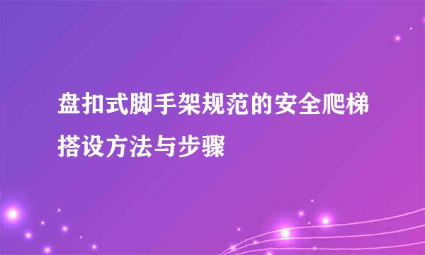 盘扣式脚手架规范的安全爬梯搭设方法与步骤