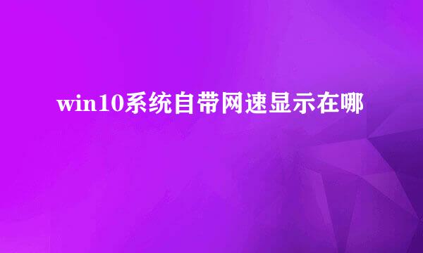 win10系统自带网速显示在哪