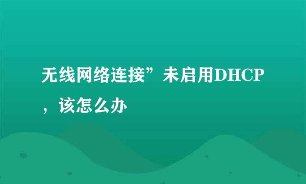 无线网络连接”未启用DHCP，该怎么办