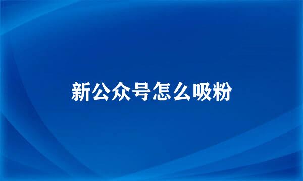 新公众号怎么吸粉