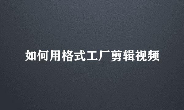 如何用格式工厂剪辑视频