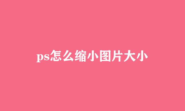 ps怎么缩小图片大小