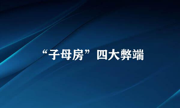 “子母房”四大弊端