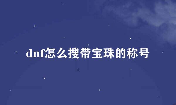 dnf怎么搜带宝珠的称号