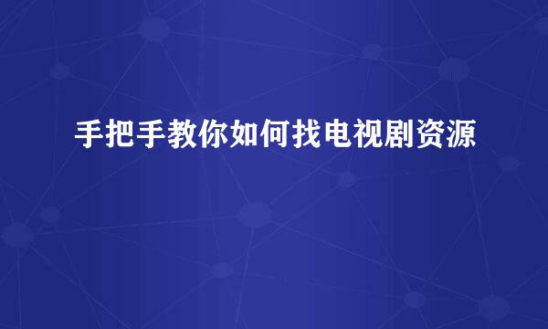 手把手教你如何找电视剧资源