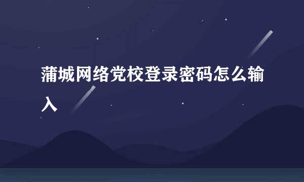蒲城网络党校登录密码怎么输入