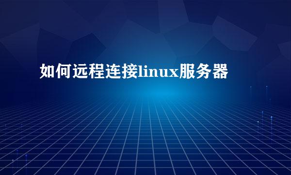 如何远程连接linux服务器