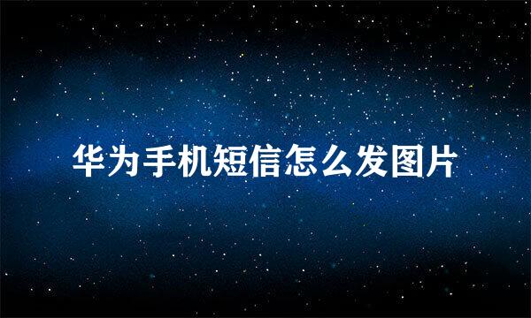 华为手机短信怎么发图片