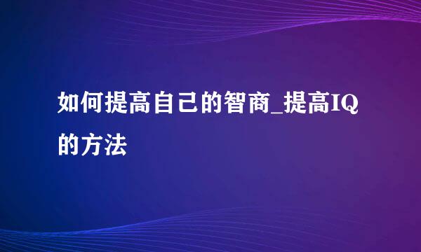 如何提高自己的智商_提高IQ的方法