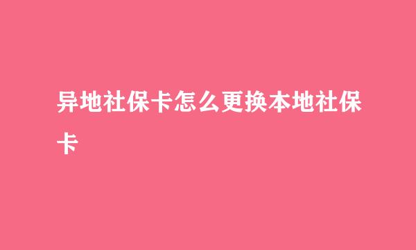 异地社保卡怎么更换本地社保卡